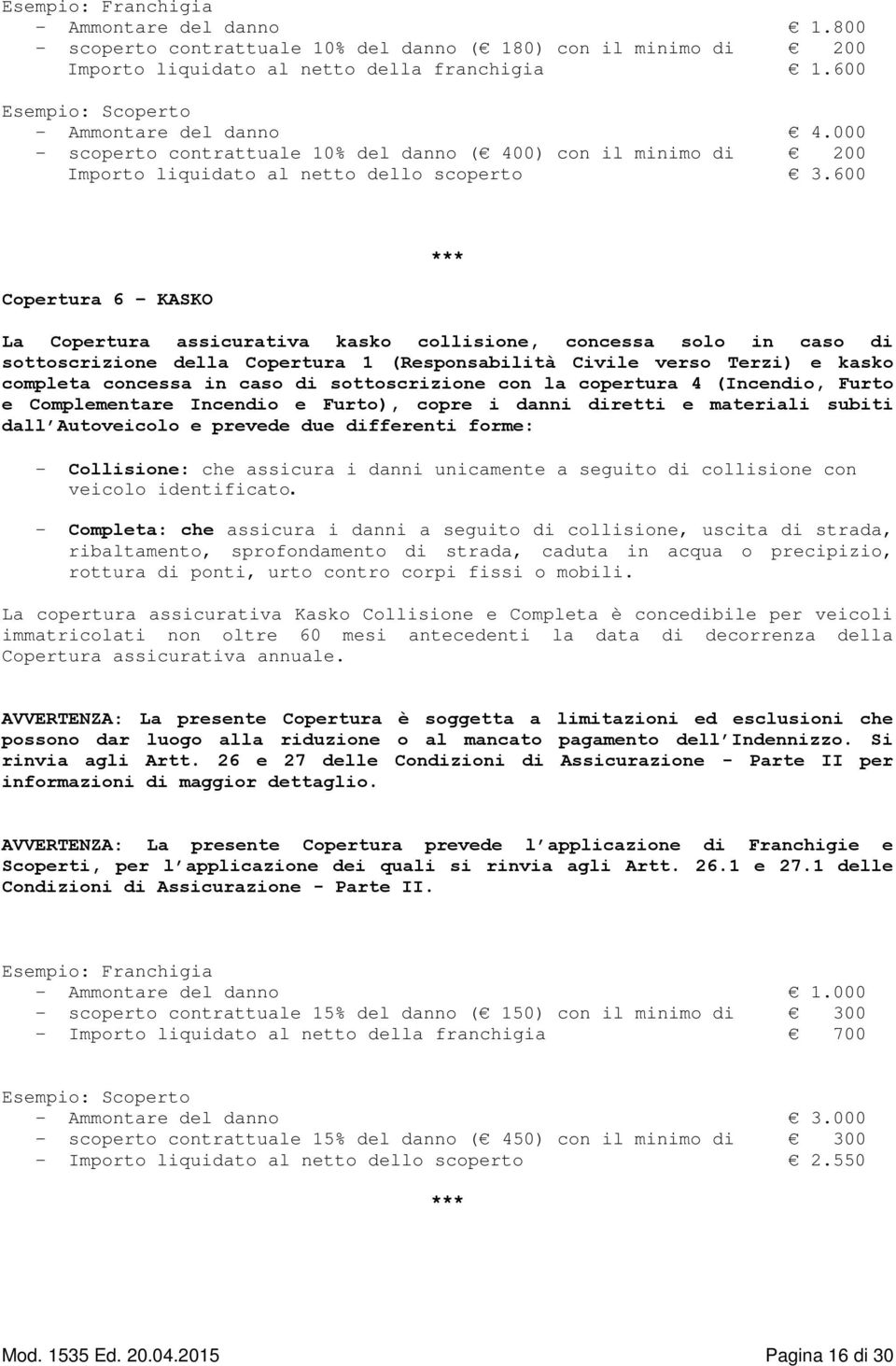 600 Copertura 6 KASKO *** La Copertura assicurativa kasko collisione, concessa solo in caso di sottoscrizione della Copertura 1 (Responsabilità Civile verso Terzi) e kasko completa concessa in caso