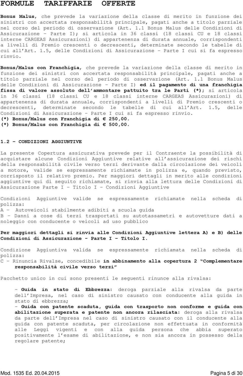 1 Bonus Malus delle Condizioni di Assicurazione - Parte I); si articola in 36 classi (18 classi CU e 18 classi interne CARGEAS Assicurazioni) di appartenenza di durata annuale, corrispondenti a