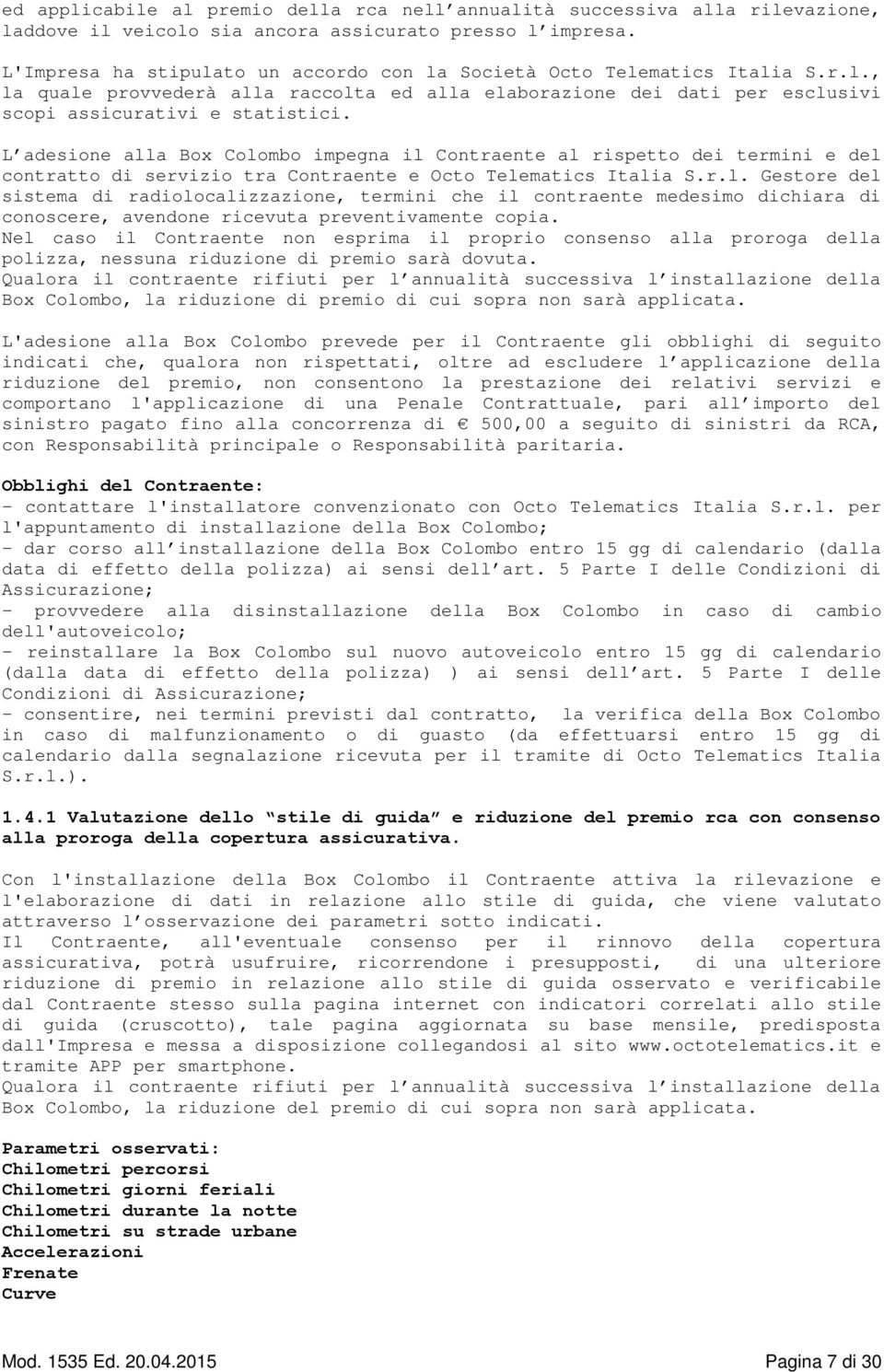 L adesione alla Box Colombo impegna il Contraente al rispetto dei termini e del contratto di servizio tra Contraente e Octo Telematics Italia S.r.l. Gestore del sistema di radiolocalizzazione, termini che il contraente medesimo dichiara di conoscere, avendone ricevuta preventivamente copia.