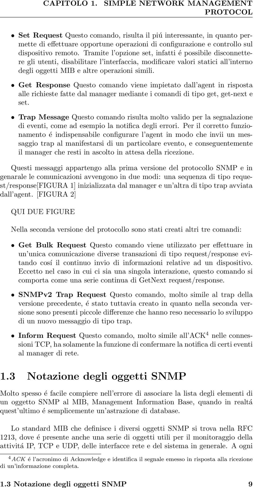 Tramite l opzione set, infatti é possibile disconnettere gli utenti, disabilitare l interfaccia, modificare valori statici all interno degli oggetti MIB e altre operazioni simili.