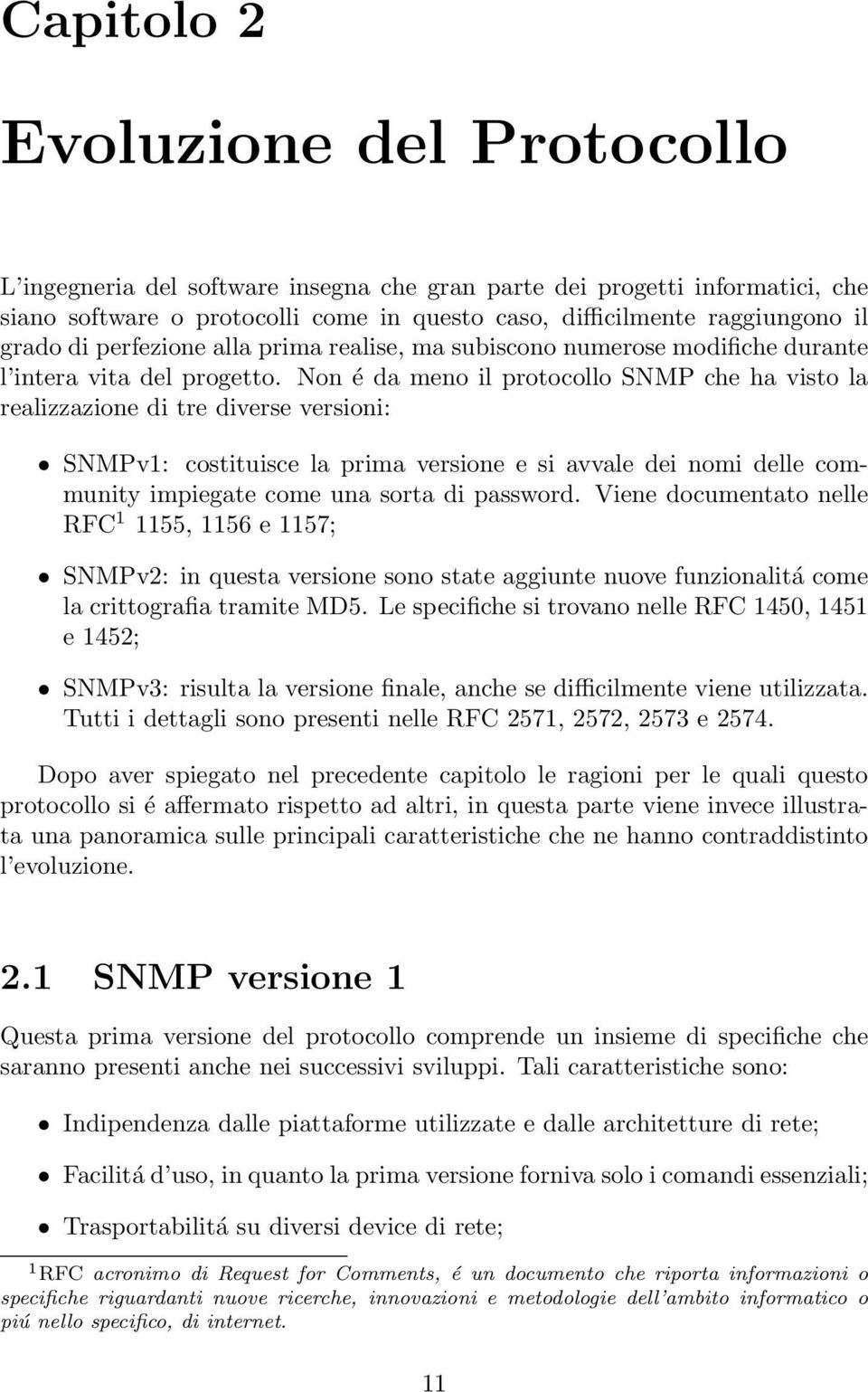 Non é da meno il protocollo SNMP che ha visto la realizzazione di tre diverse versioni: SNMPv1: costituisce la prima versione e si avvale dei nomi delle community impiegate come una sorta di password.