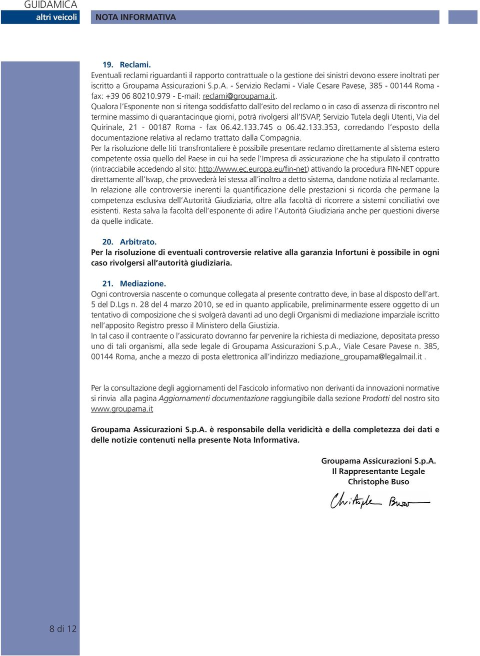 Qualora l Esponente non si ritenga soddisfatto dall esito del reclamo o in caso di assenza di riscontro nel termine massimo di quarantacinque giorni, potrà rivolgersi all ISVAP, Servizio Tutela degli