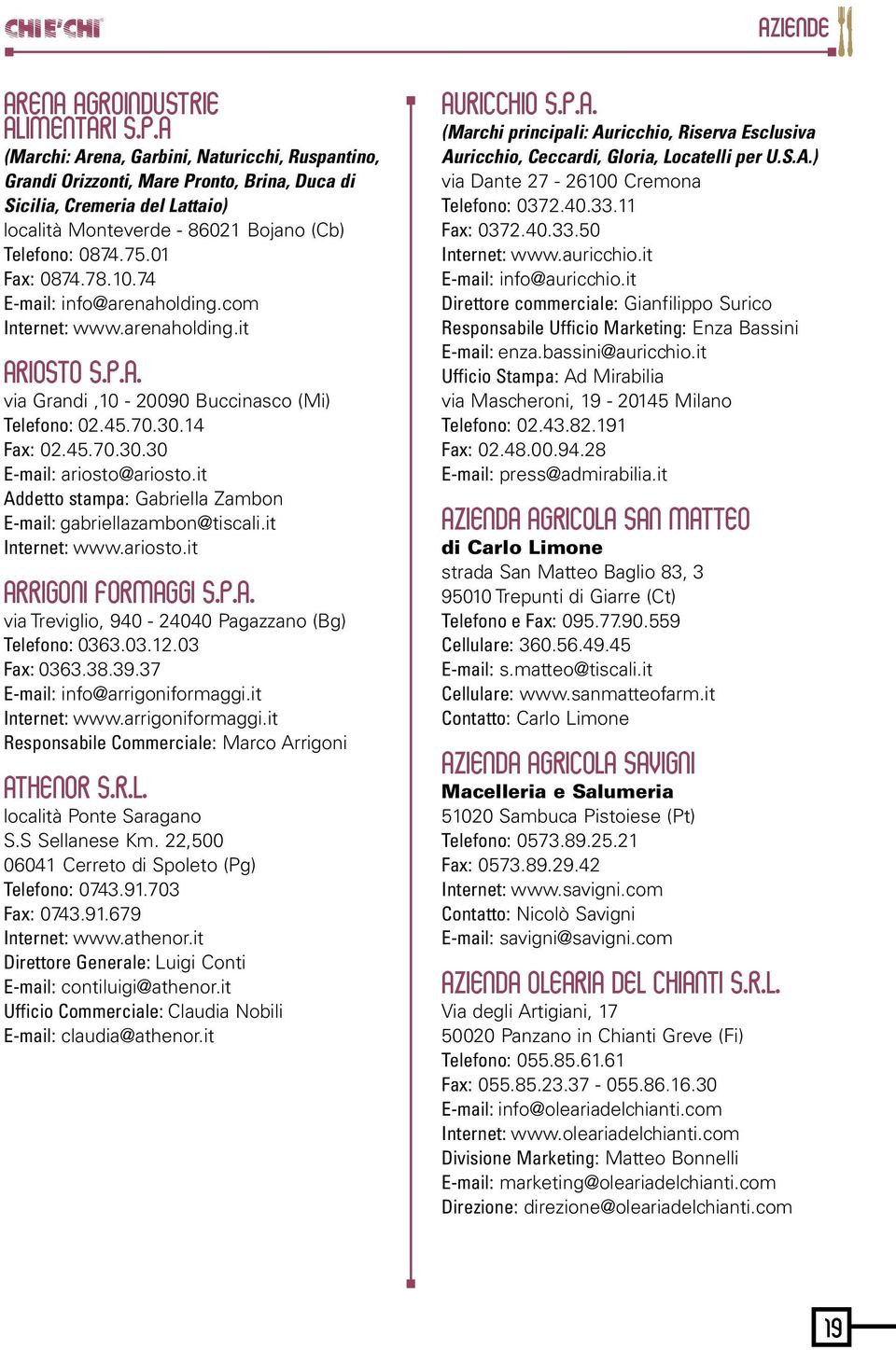 78.10.74 E-mail: info@arenaholding.com Internet: www.arenaholding.it ARIOSTO S.p.A. via Grandi,10-20090 Buccinasco (Mi) Telefono: 02.45.70.30.14 Fax: 02.45.70.30.30 E-mail: ariosto@ariosto.