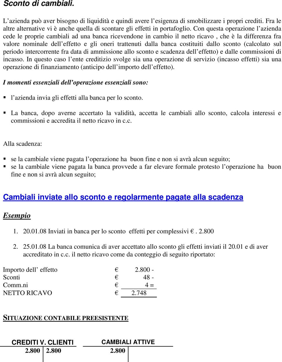 Con questa operazione l azienda cede le proprie cambiali ad una banca ricevendone in cambio il netto ricavo, che è la differenza fra valore nominale dell effetto e gli oneri trattenuti dalla banca