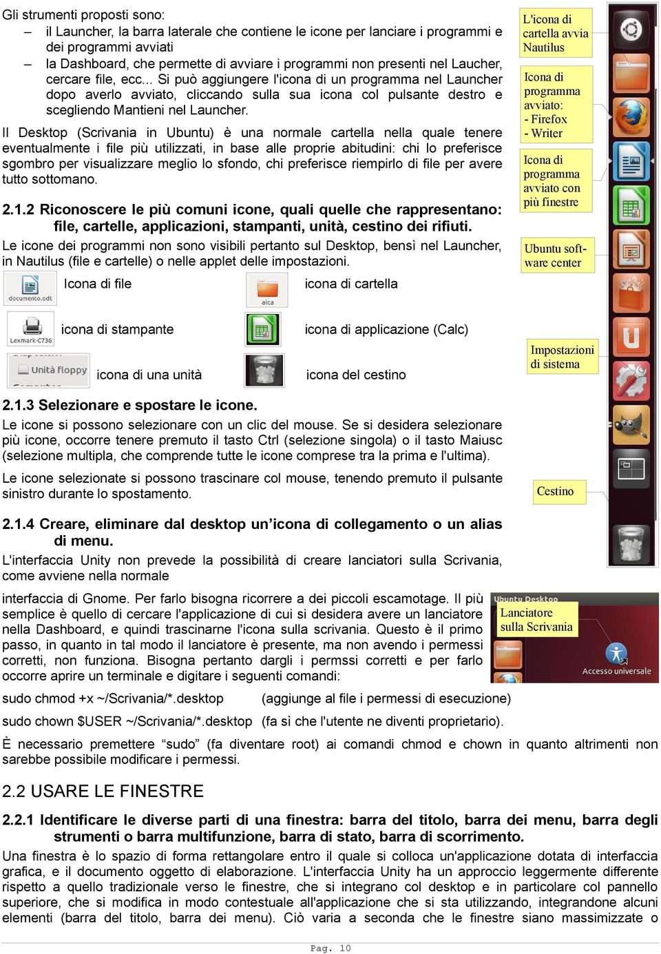 Il Desktop (Scrivania in Ubuntu) è una normale cartella nella quale tenere eventualmente i file più utilizzati, in base alle proprie abitudini: chi lo preferisce sgombro per visualizzare meglio lo