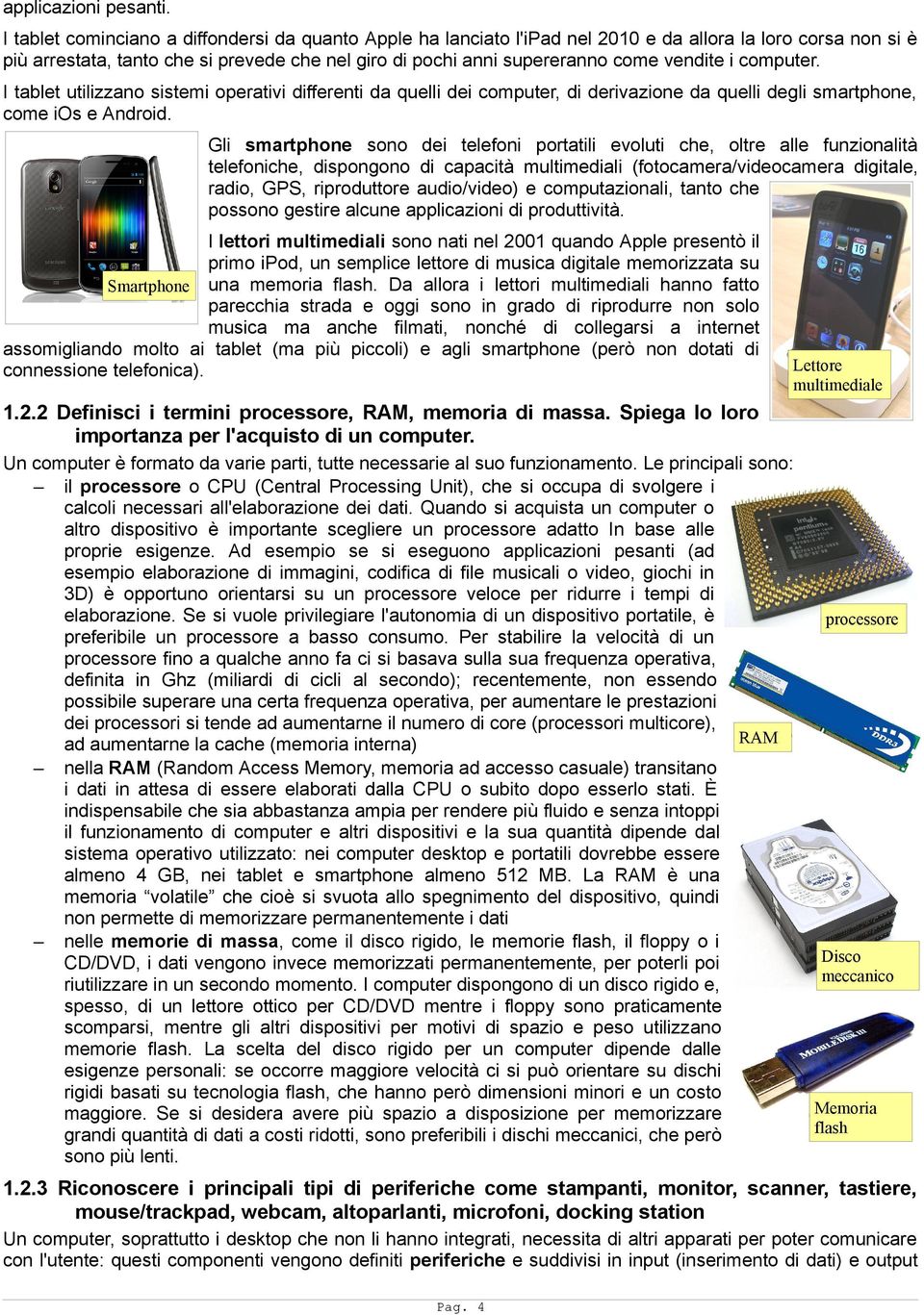 vendite i computer. I tablet utilizzano sistemi operativi differenti da quelli dei computer, di derivazione da quelli degli smartphone, come ios e Android.