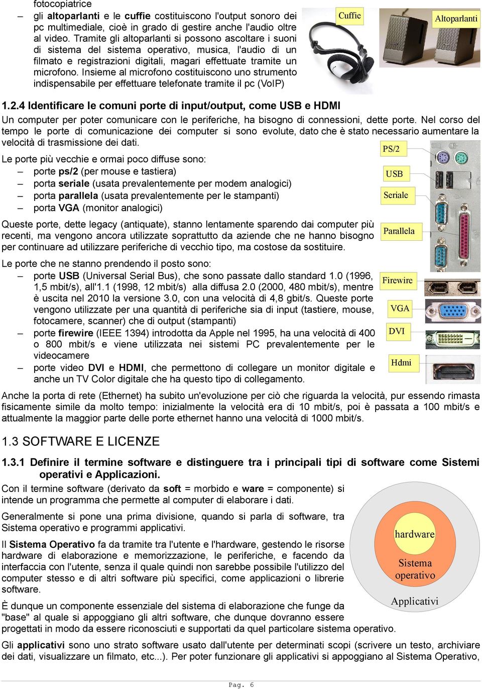 Insieme al microfono costituiscono uno strumento indispensabile per effettuare telefonate tramite il pc (VoIP) Cuffie Altoparlanti 1.2.