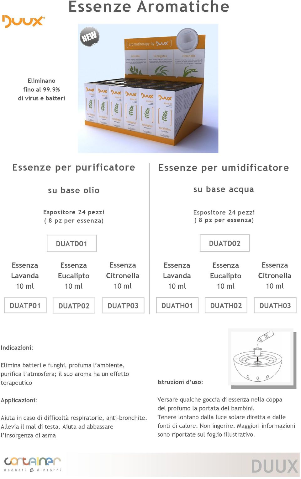 Lavanda Eucalipto Citronella Lavanda Eucalipto Citronella DUATP01 DUATP02 DUATP03 DUATH01 DUATH02 DUATH03 Indicazioni: Elimina batteri e funghi, profuma l ambiente, purifica l atmosfera; il suo aroma