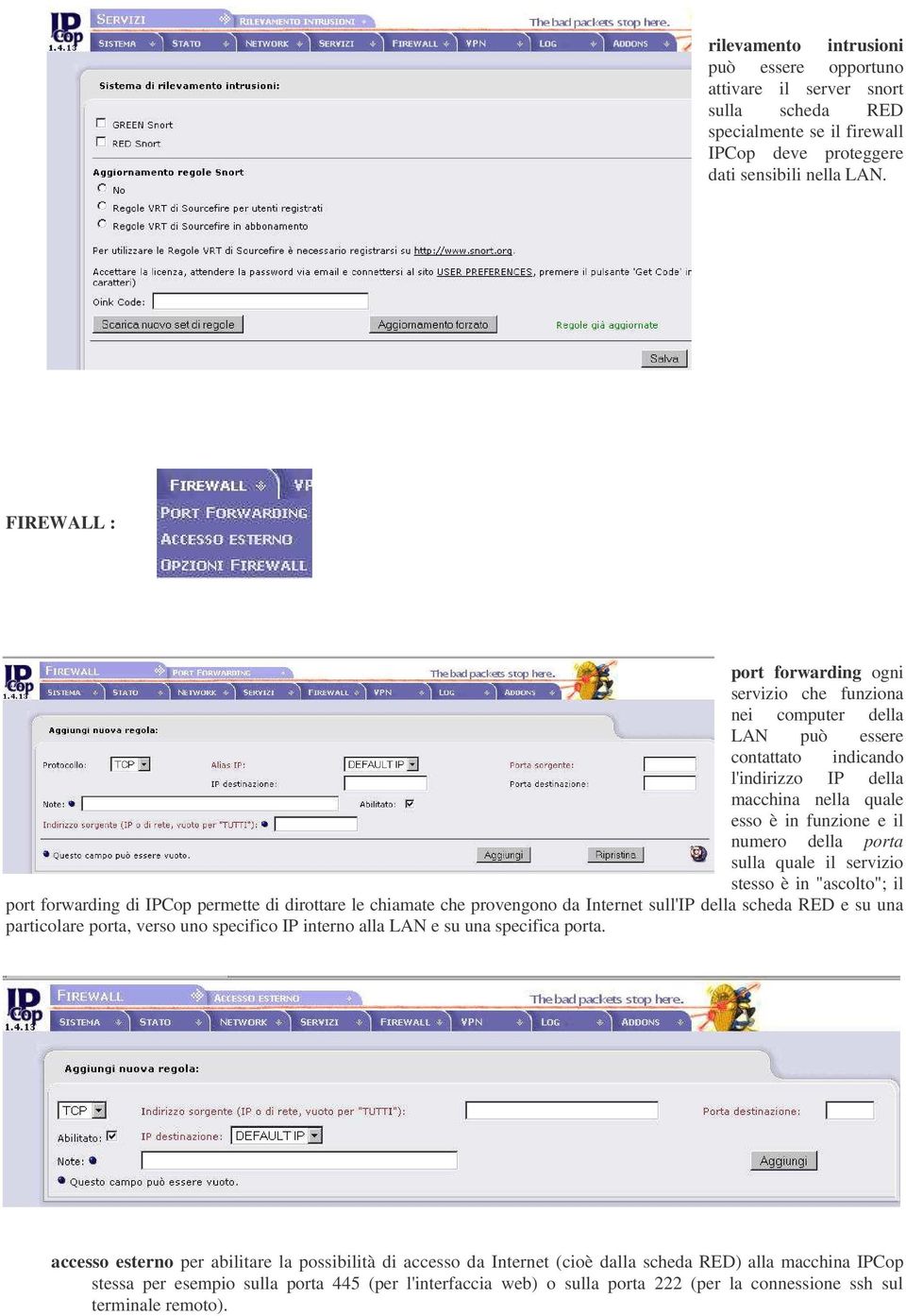 quale il servizio stesso è in "ascolto"; il port forwarding di IPCop permette di dirottare le chiamate che provengono da Internet sull'ip della scheda RED e su una particolare porta, verso uno