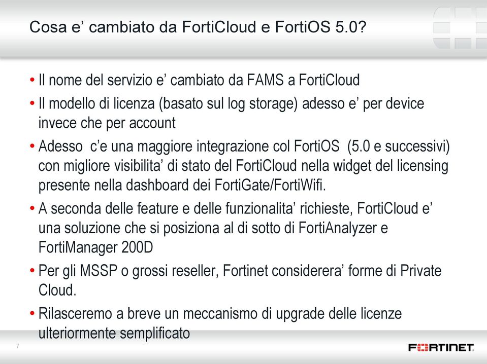integrazione col FortiOS (5.0 e successivi) con migliore visibilita di stato del FortiCloud nella widget del licensing presente nella dashboard dei FortiGate/FortiWifi.