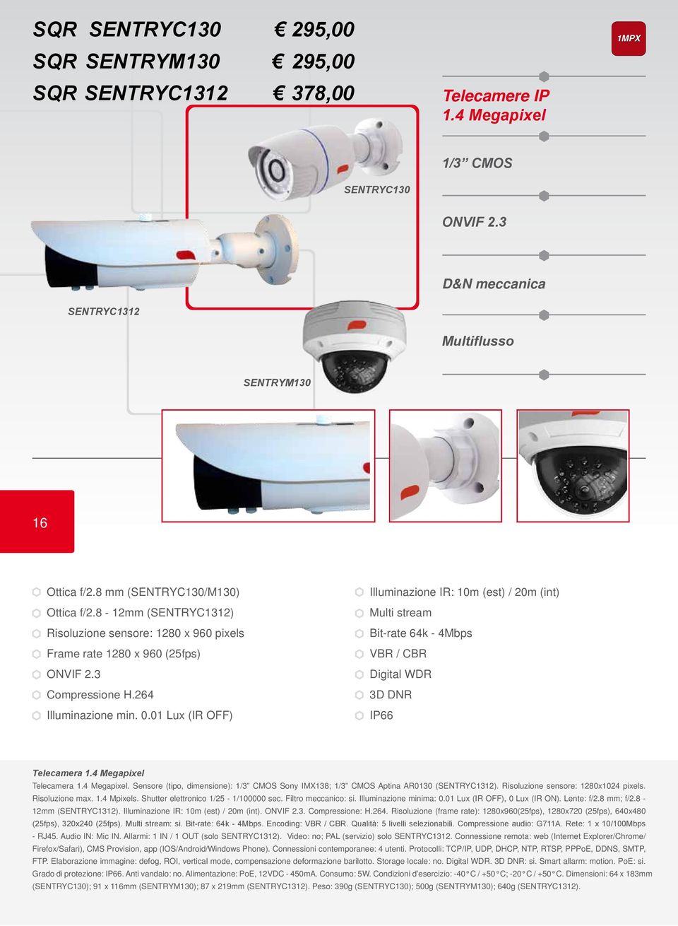 01 Lux (IR OFF) Illuminazione IR: 10m (est) / 20m (int) Multi stream Bit-rate 64k - 4Mbps VBR / CBR Digital WDR 3D DNR IP66 Telecamera 1.4 Megapixel 