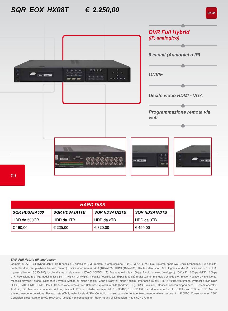 HDD da 500GB HDD da 1TB HDD da 2TB HDD da 3TB 190,00 225,00 320,00 450,00 DVR Full Hybrid (IP, analogico) Gamma di DVR Full Hybrid ONVIF da 8 canali (IP, analogico DVR remoto). Compressione: H.