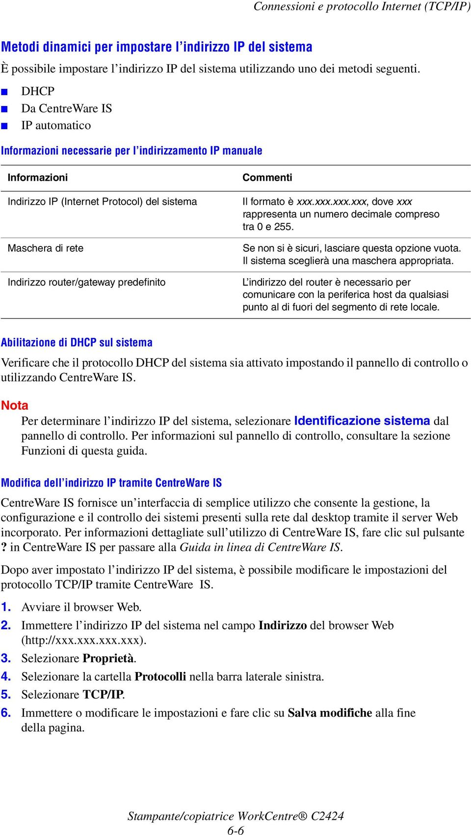 predefinito Commenti Il formato è xxx.xxx.xxx.xxx, dove xxx rappresenta un numero decimale compreso tra0e 255. Se non si è sicuri, lasciare questa opzione vuota.