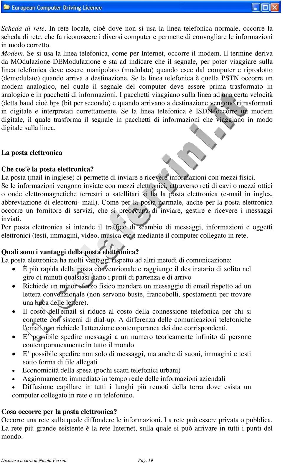 Se si usa la linea telefonica, come per Internet, occorre il modem.