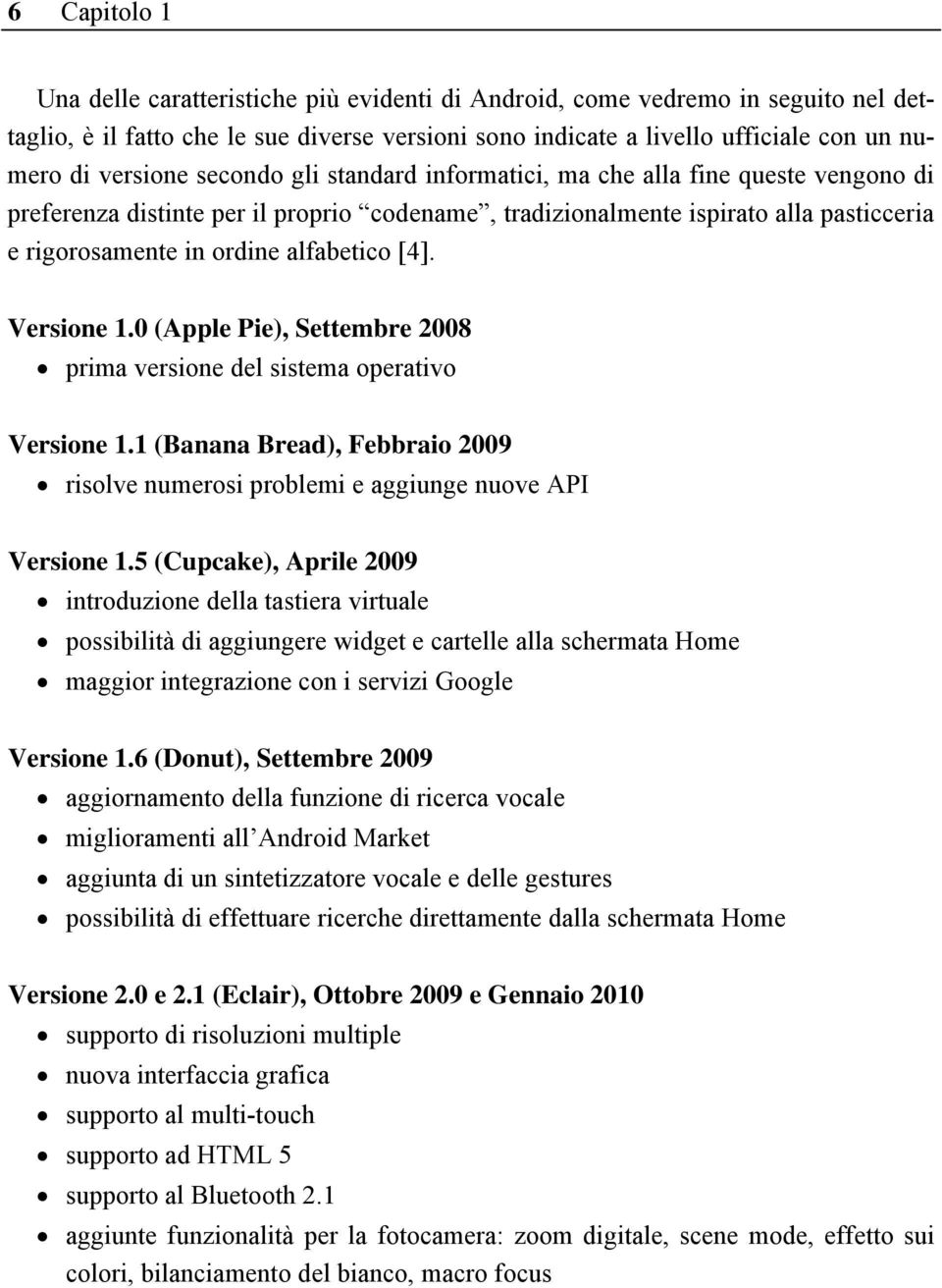 alfabetico [4]. Versione 1.0 (Apple Pie), Settembre 2008 prima versione del sistema operativo Versione 1.1 (Banana Bread), Febbraio 2009 risolve numerosi problemi e aggiunge nuove API Versione 1.