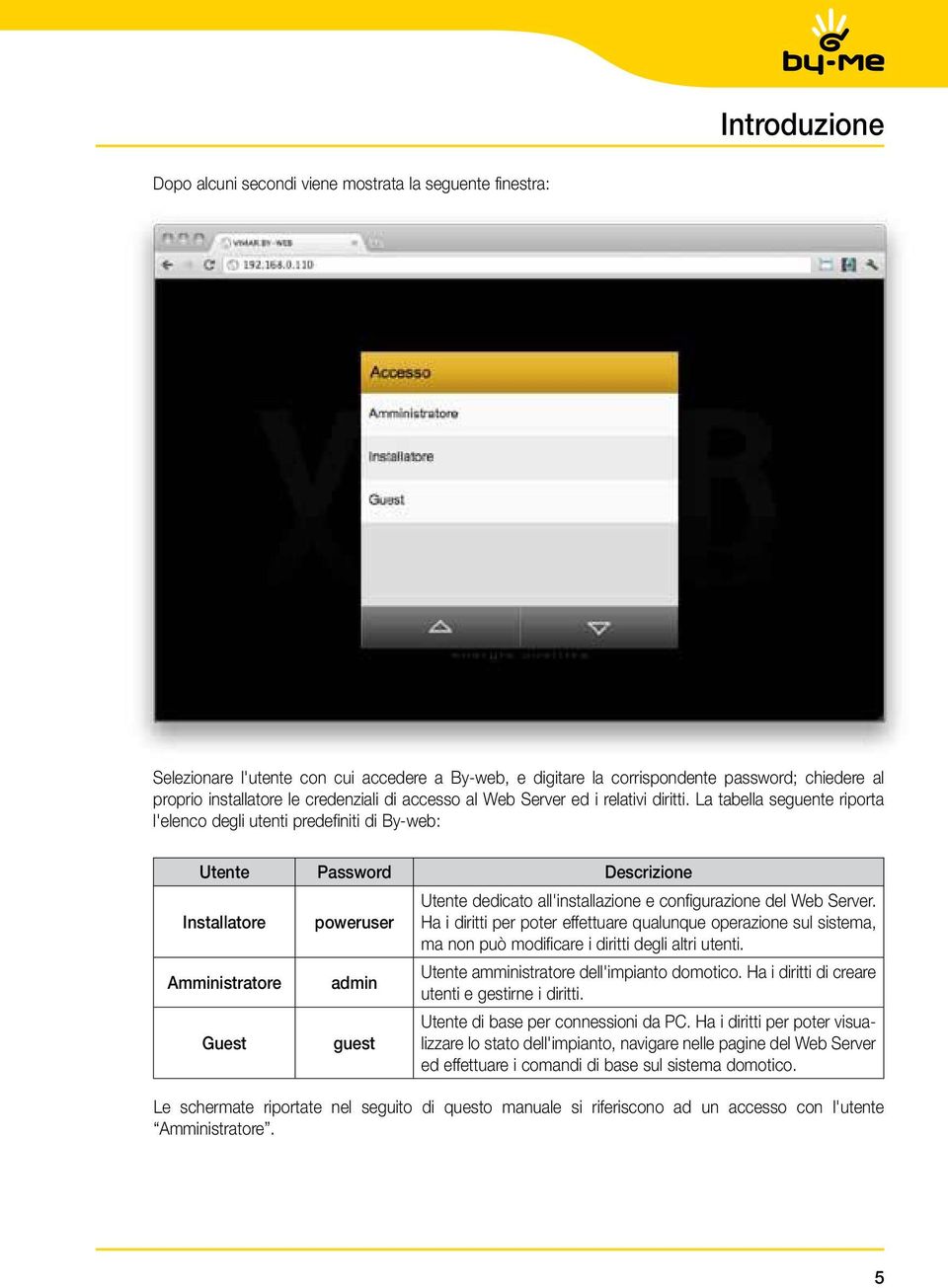 La tabella seguente riporta l'elenco degli utenti predefiniti di By-web: Utente Password Descrizione Installatore poweruser Utente dedicato all'installazione e configurazione del Web Server.