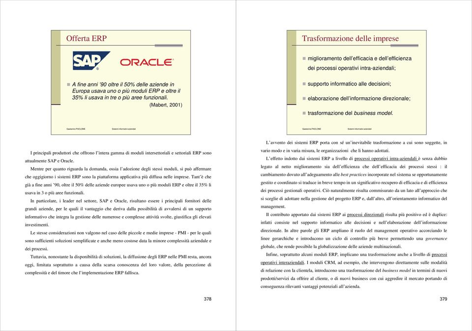 I principali produttori che offrono l intera gamma di moduli intersettoriali e settoriali ERP sono attualmente SAP e Oracle.