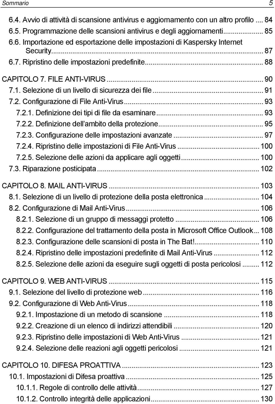 .. 93 7.2.2. Definizione dell ambito della protezione... 95 7.2.3. Configurazione delle impostazioni avanzate... 97 7.2.4. Ripristino delle impostazioni di File Anti-Virus... 100 7.2.5. Selezione delle azioni da applicare agli oggetti.