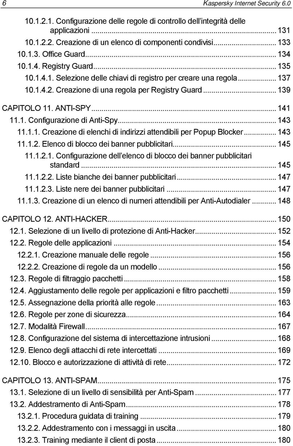 .. 141 11.1. Configurazione di Anti-Spy... 143 11.1.1. Creazione di elenchi di indirizzi attendibili per Popup Blocker... 143 11.1.2. Elenco di blocco dei banner pubblicitari... 145 11.1.2.1. Configurazione dell elenco di blocco dei banner pubblicitari standard.