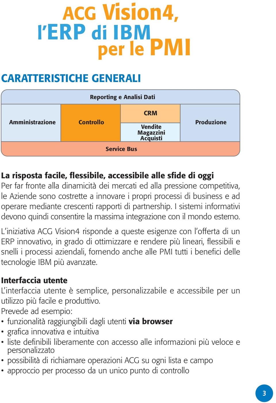 crescenti rapporti di partnership. I sistemi informativi devono quindi consentire la massima integrazione con il mondo esterno.