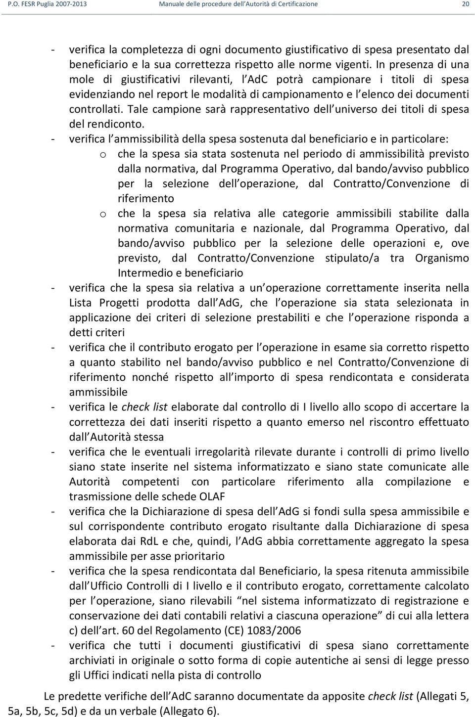 In presenza di una mole di giustificativi rilevanti, l AdC potrà campionare i titoli di spesa evidenziando nel report le modalità di campionamento e l elenco dei documenti controllati.