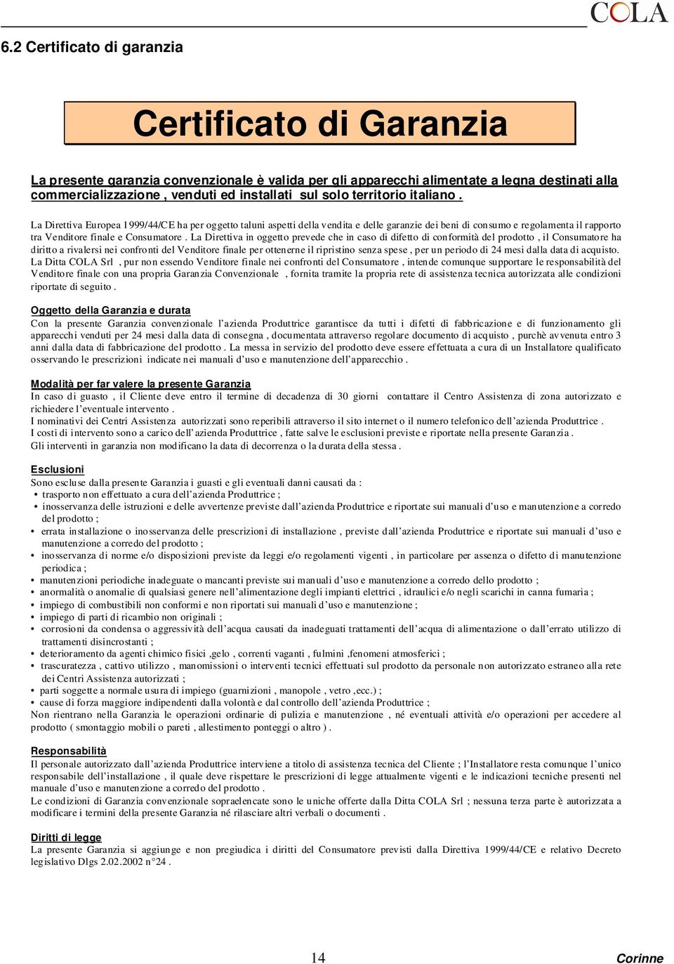 La Direttiva in oggetto prevede che in caso di difetto di conformità del prodotto, il Consumatore ha diritto a rivalersi nei confronti del Venditore finale per ottenerne il ripristino senza spese,