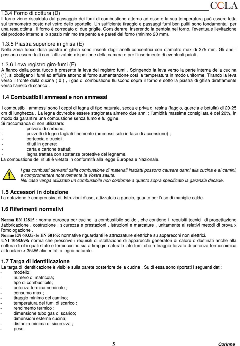 Considerare, inserendo la pentola nel forno, l eventuale lievitazione del prodotto interno e lo spazio minimo tra pentola e pareti del forno (minimo 20 mm). 1.3.