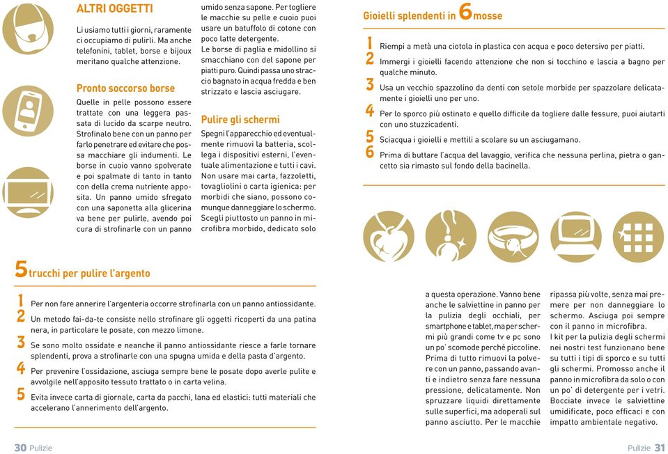 Strofinalo bene con un panno per farlo penetrare ed evitare che possa macchiare gli indumenti. Le borse in cuoio vanno spolverate e poi spalmate di tanto in tanto con della crema nutriente apposita.