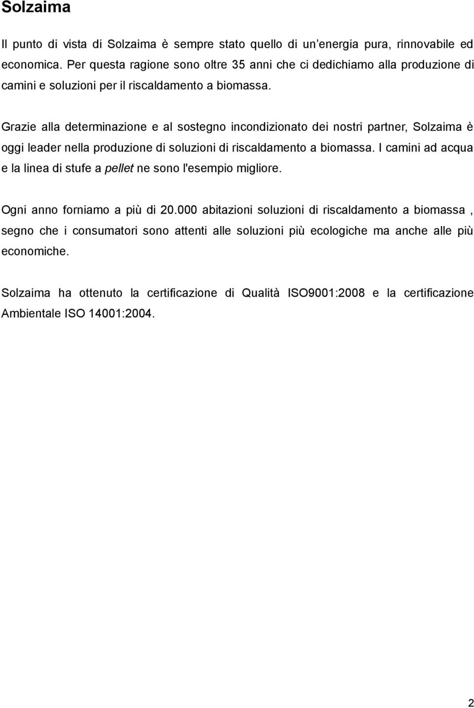 Grazie alla determinazione e al sostegno incondizionato dei nostri partner, Solzaima è oggi leader nella produzione di soluzioni di riscaldamento a biomassa.