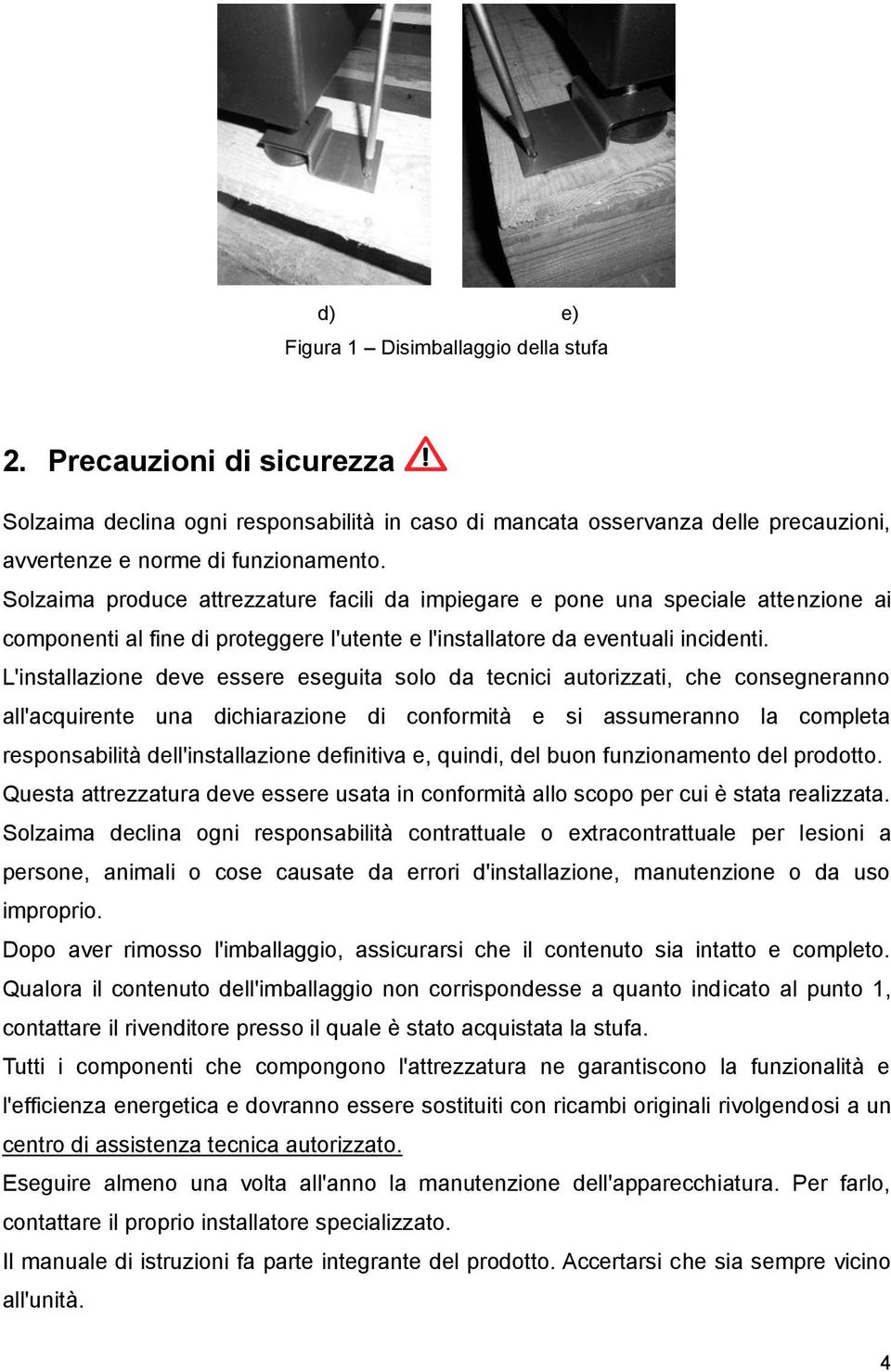 L'installazione deve essere eseguita solo da tecnici autorizzati, che consegneranno all'acquirente una dichiarazione di conformità e si assumeranno la completa responsabilità dell'installazione