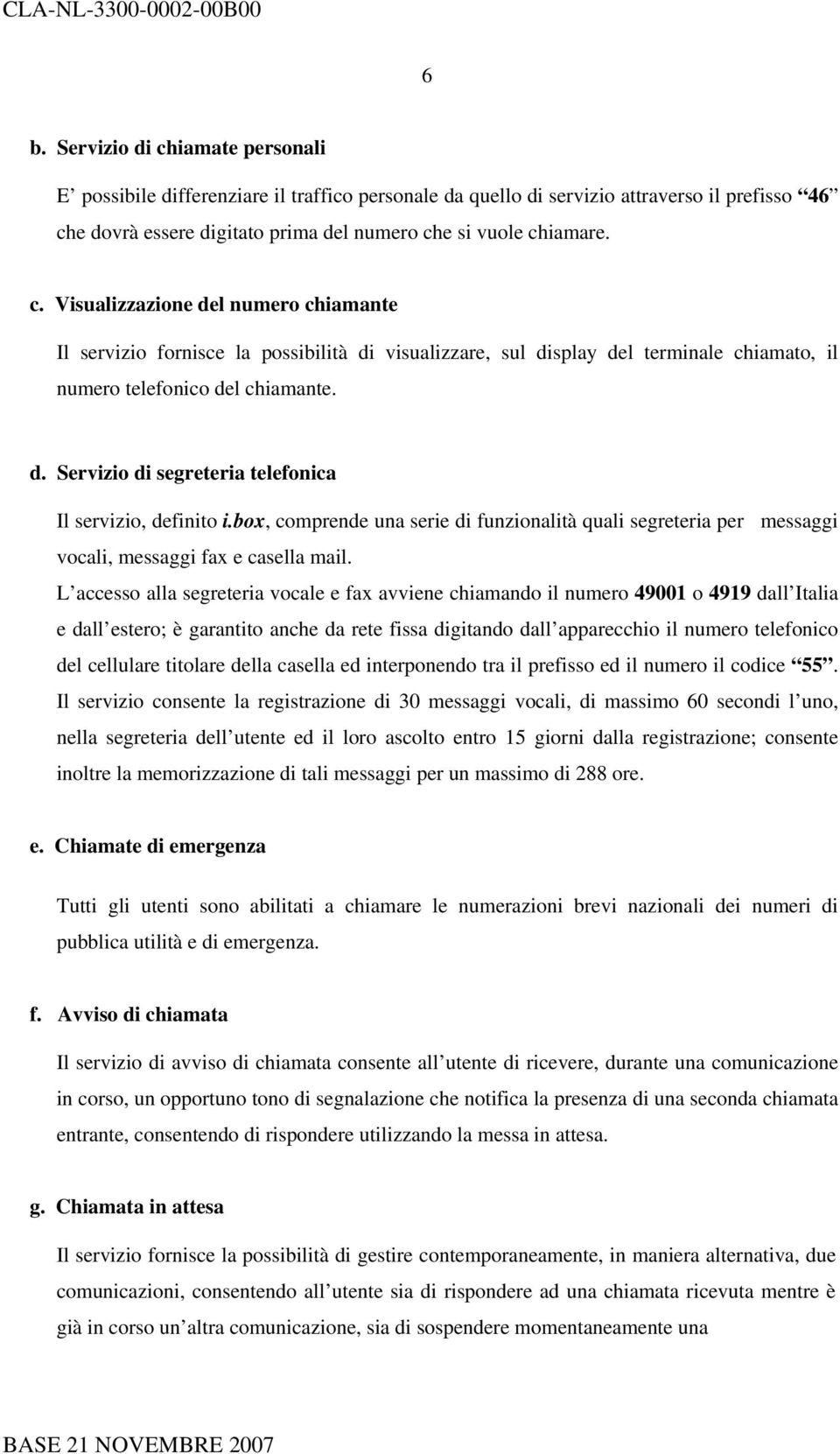 L accesso alla segreteria vocale e fax avviene chiamando il numero 49001 o 4919 dall Italia e dall estero; è garantito anche da rete fissa digitando dall apparecchio il numero telefonico del