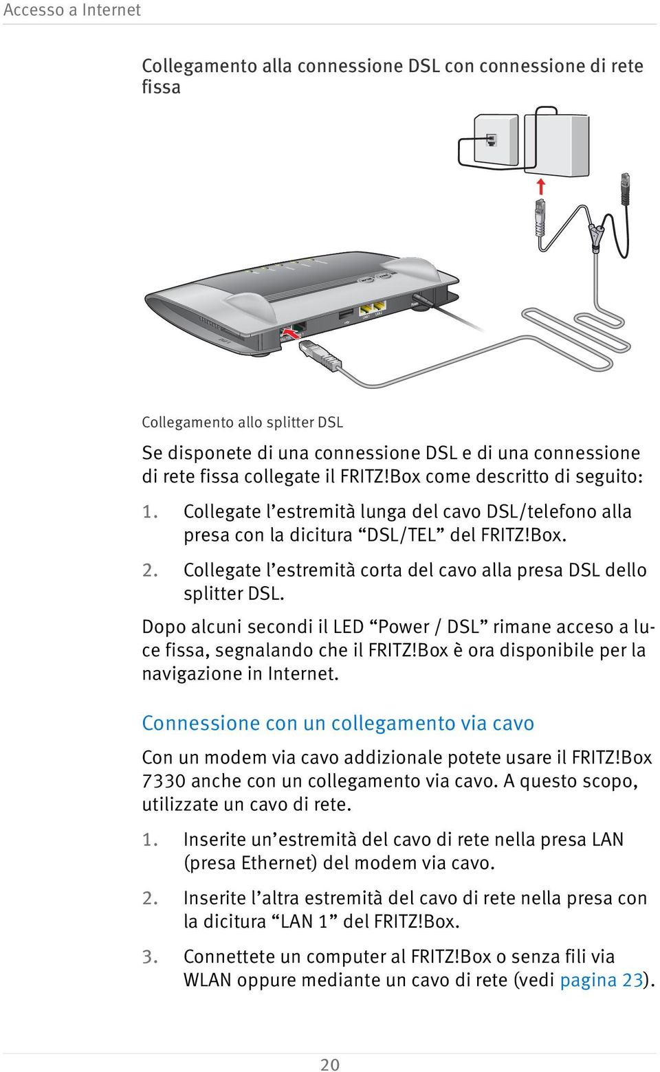 Box. 2. Collegate l estremità corta del cavo alla presa DSL dello splitter DSL. Dopo alcuni secondi il LED Power / DSL rimane acceso a luce fissa, segnalando che il FRITZ!