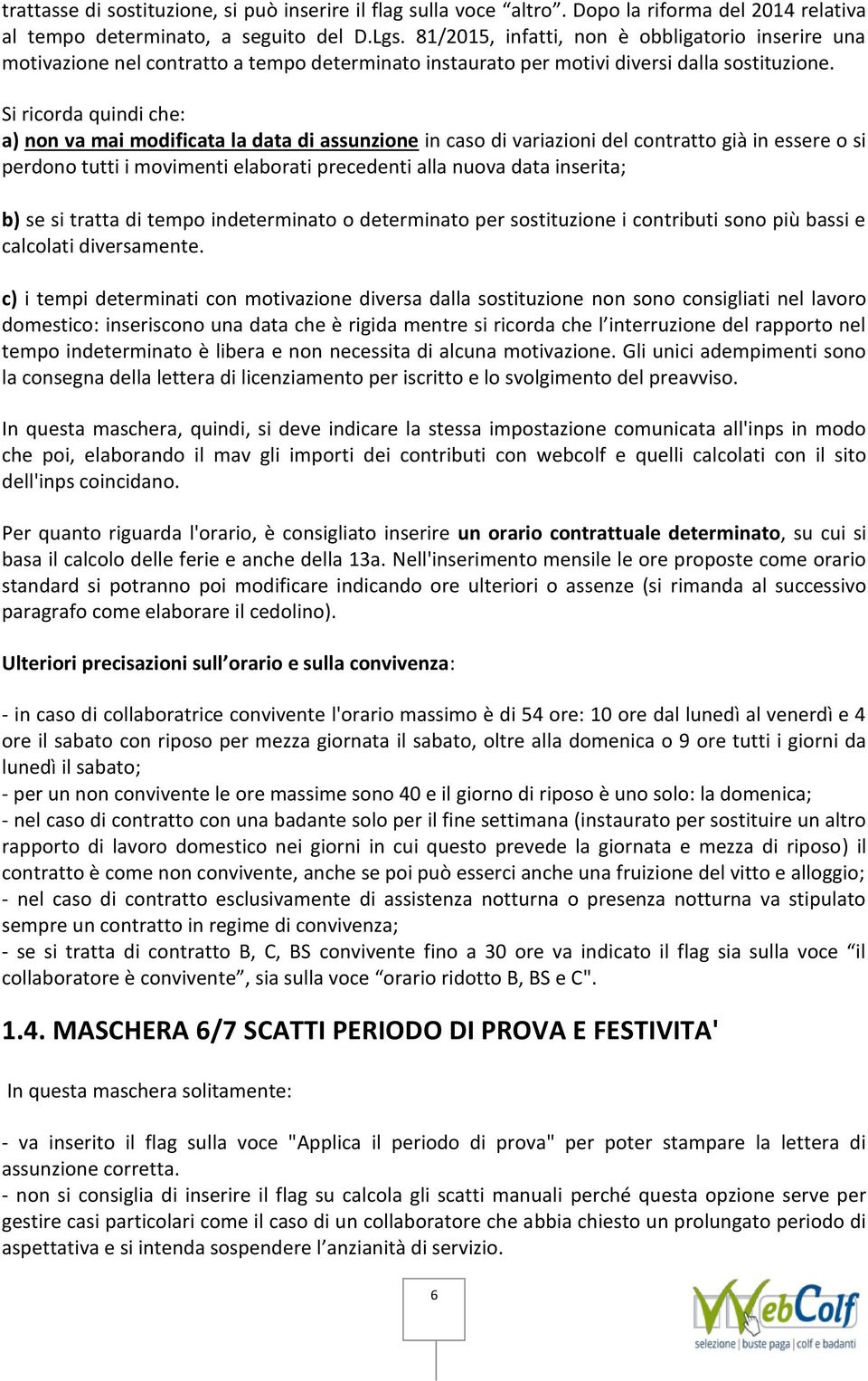 Si ricorda quindi che: a) non va mai modificata la data di assunzione in caso di variazioni del contratto già in essere o si perdono tutti i movimenti elaborati precedenti alla nuova data inserita;