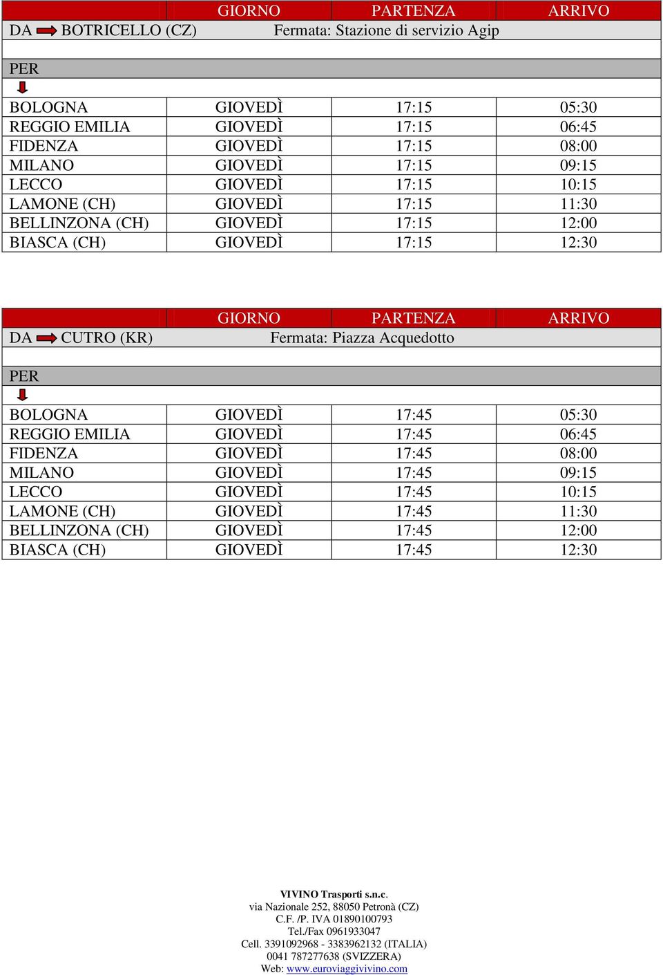 17:15 12:30 DA CUTRO (KR) Fermata: Piazza Acquedotto BOLOGNA GIOVEDÌ 17:45 05:30 REGGIO EMILIA GIOVEDÌ 17:45 06:45 FIDENZA GIOVEDÌ 17:45 08:00