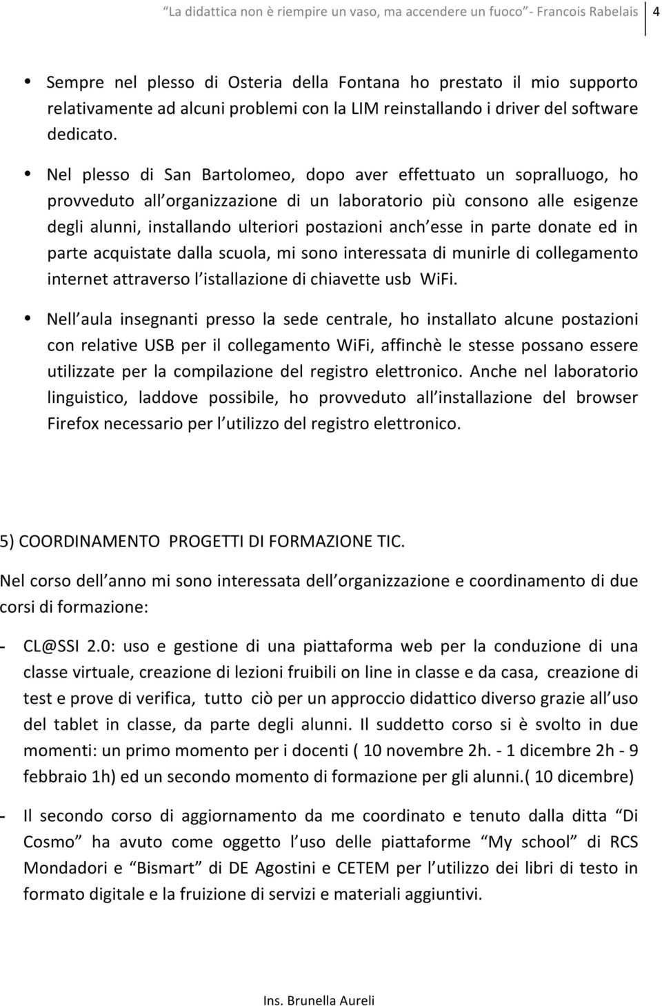 esse in parte donate ed in parte acquistate dalla scuola, mi sono interessata di munirle di collegamento internet attraverso l istallazione di chiavette usb WiFi.