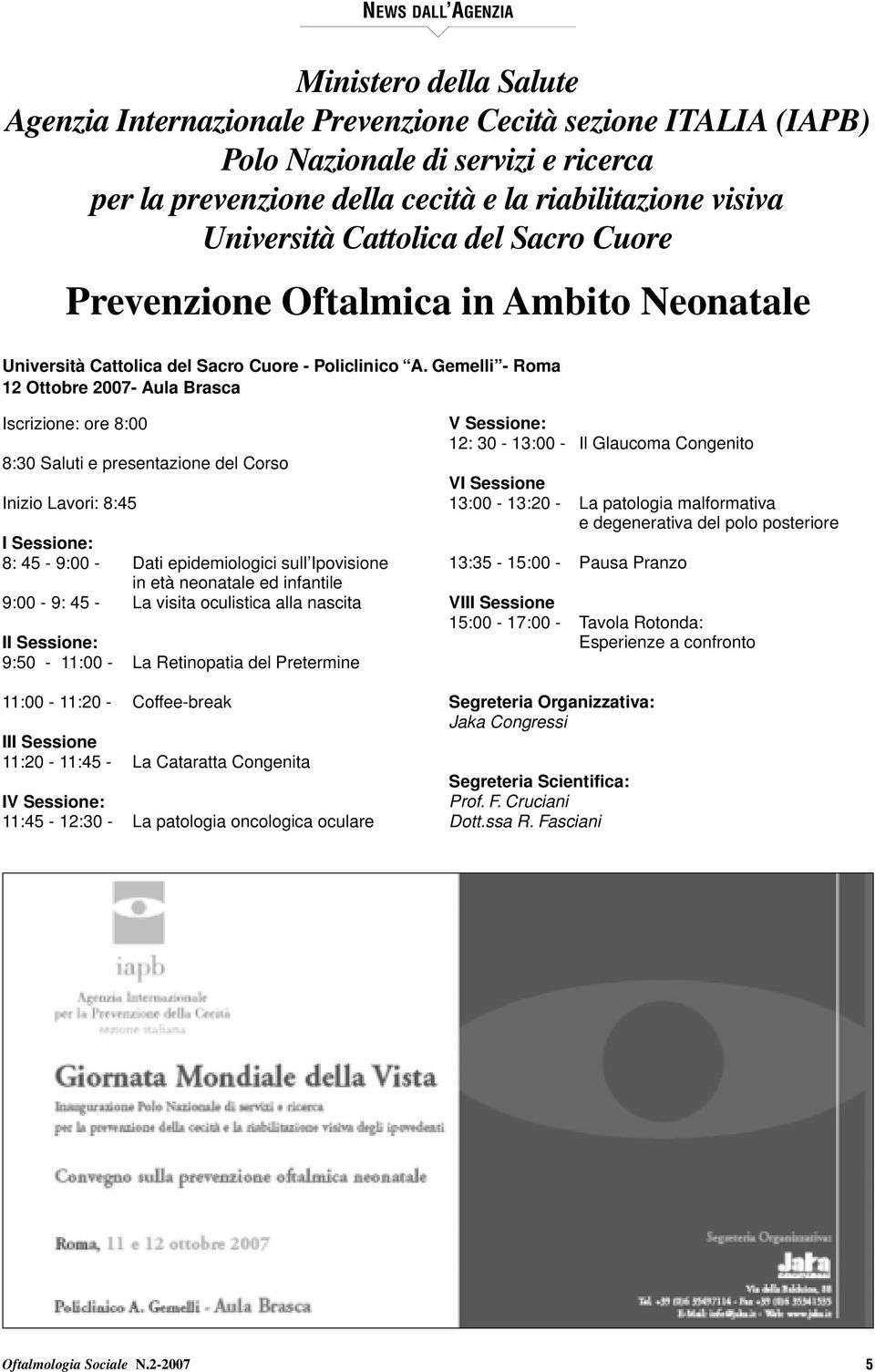 Gemelli - Roma 12 Ottobre 2007- Aula Brasca Iscrizione: ore 8:00 8:30 Saluti e presentazione del Corso Inizio Lavori: 8:45 I Sessione: 8: 45-9:00 - Dati epidemiologici sull Ipovisione in età