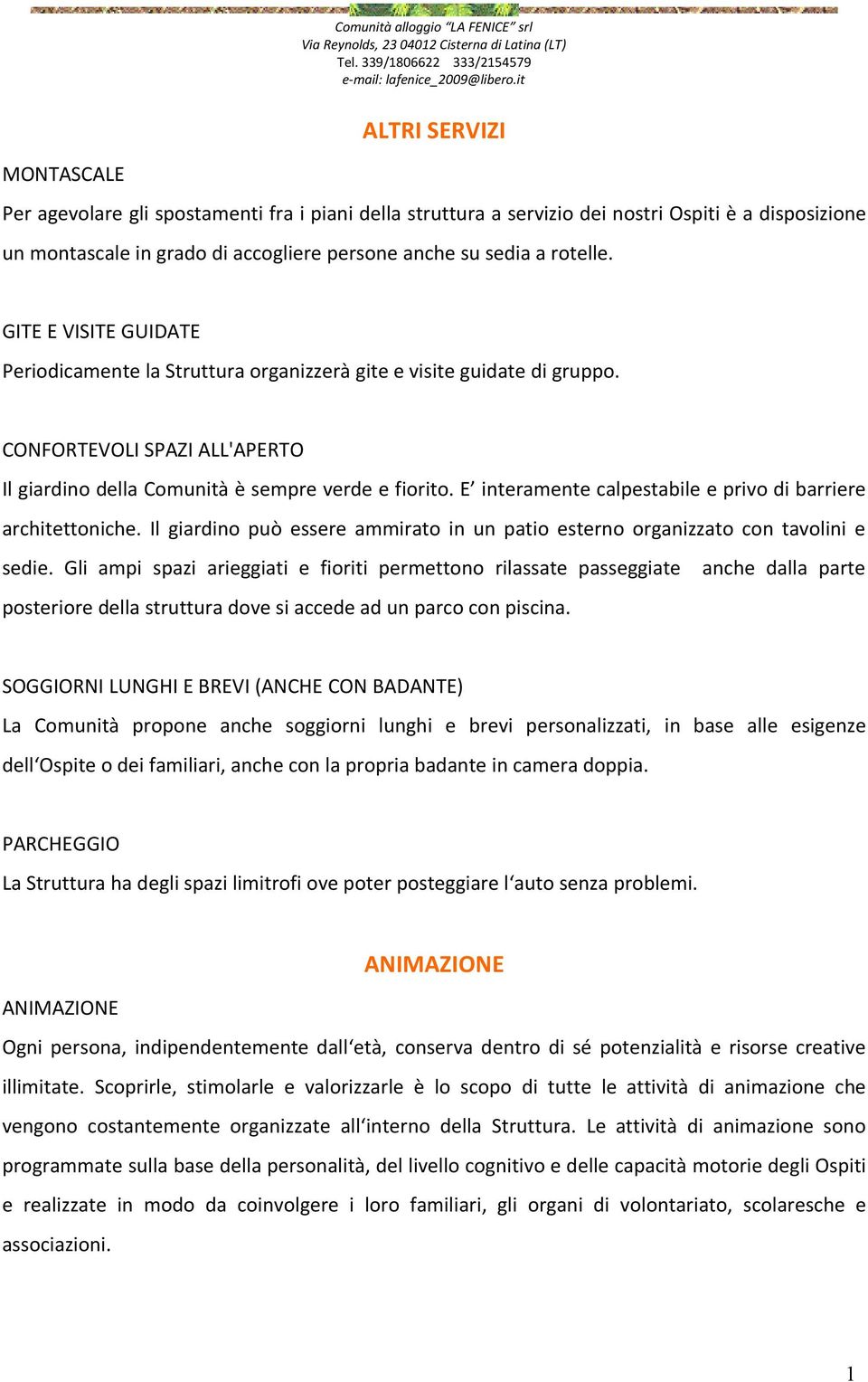 rotelle. GITE E VISITE GUIDATE Periodicamente la Struttura organizzerà gite e visite guidate di gruppo. CONFORTEVOLI SPAZI ALL'APERTO Il giardino della Comunità è sempre verde e fiorito.