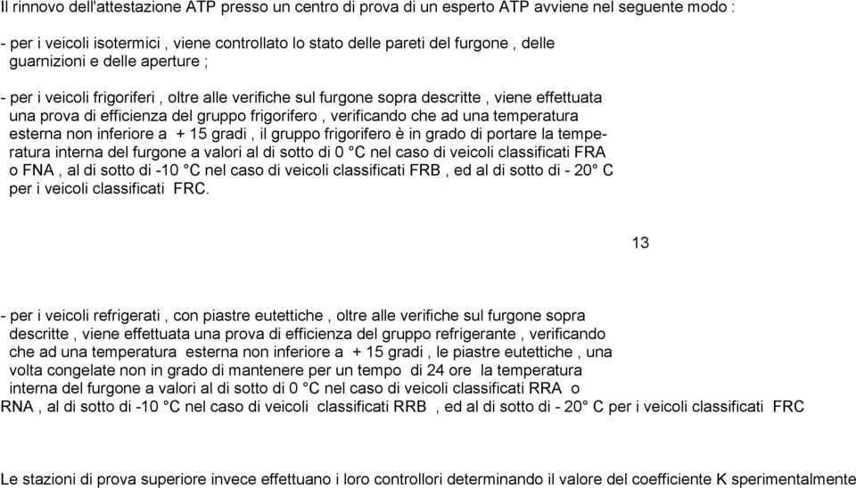 temperatura esterna non inferiore a + 15 gradi, il gruppo frigorifero è in grado di portare la temperatura interna del furgone a valori al di sotto di 0 C nel caso di veicoli classificati FRA o FNA,