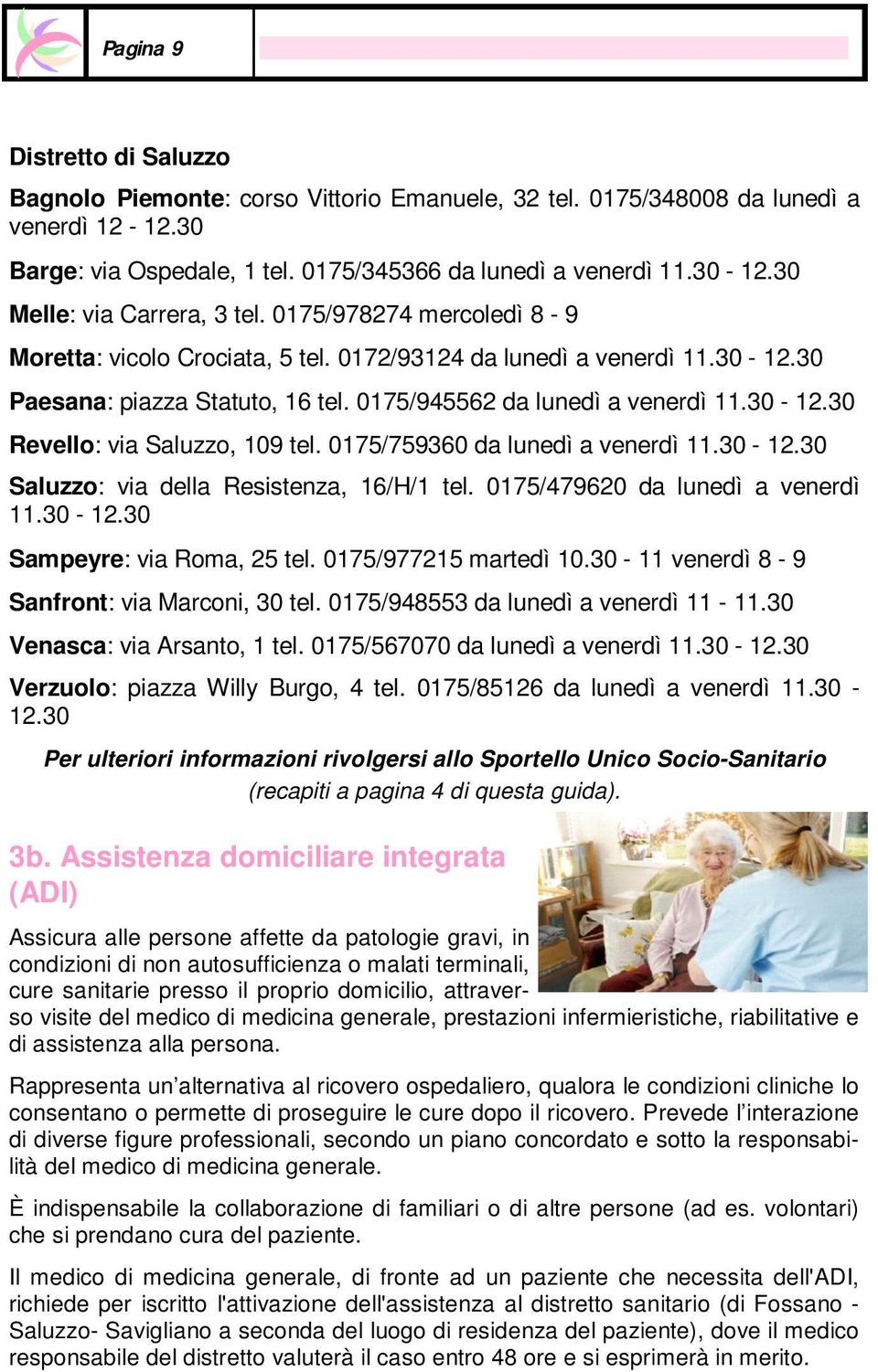 30-12.30 Revello: via Saluzzo, 109 tel. 0175/759360 da lunedì a venerdì 11.30-12.30 Saluzzo: via della Resistenza, 16/H/1 tel. 0175/479620 da lunedì a venerdì 11.30-12.30 Sampeyre: via Roma, 25 tel.