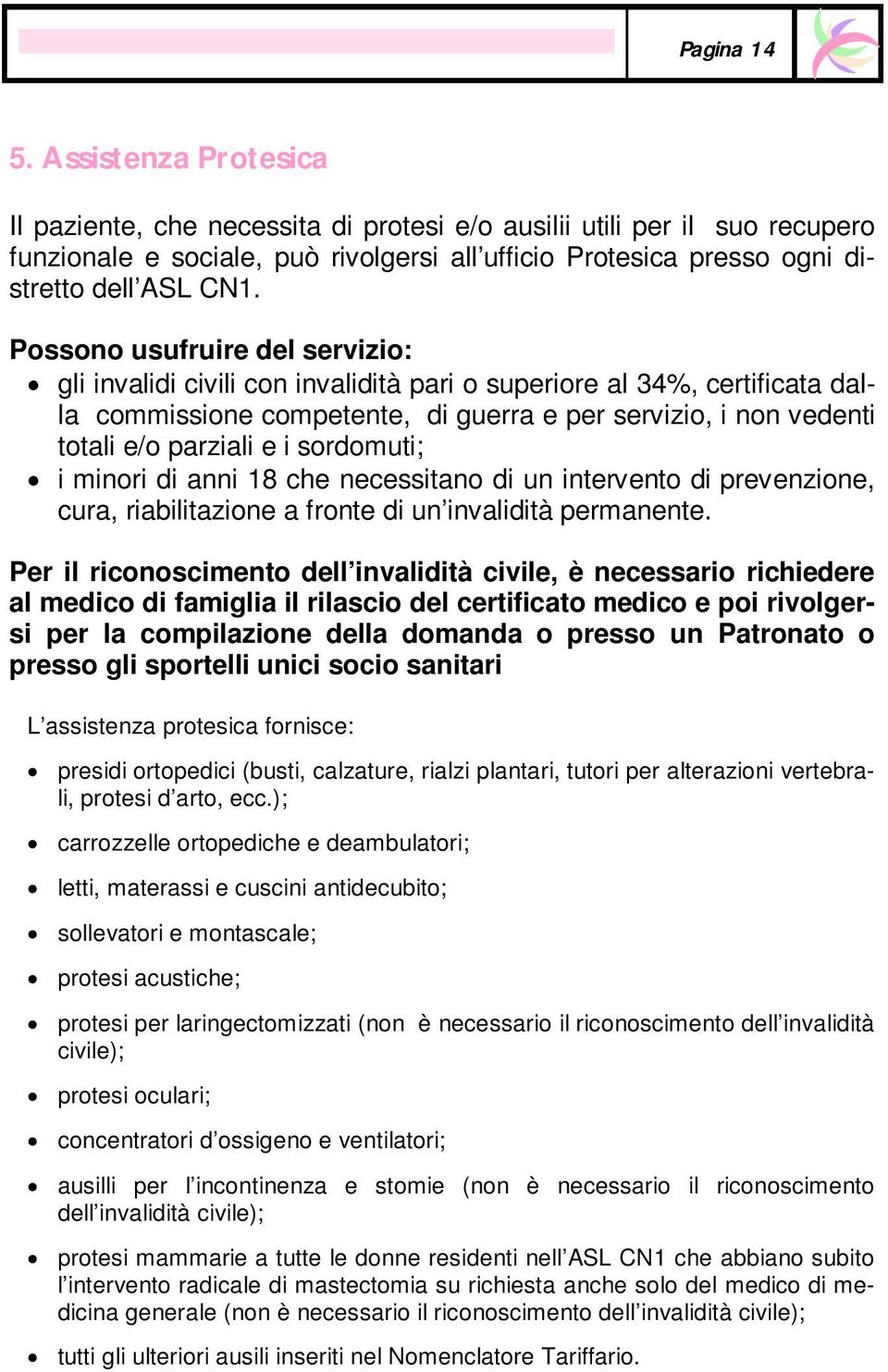 Possono usufruire del servizio: gli invalidi civili con invalidità pari o superiore al 34%, certificata dalla commissione competente, di guerra e per servizio, i non vedenti totali e/o parziali e i