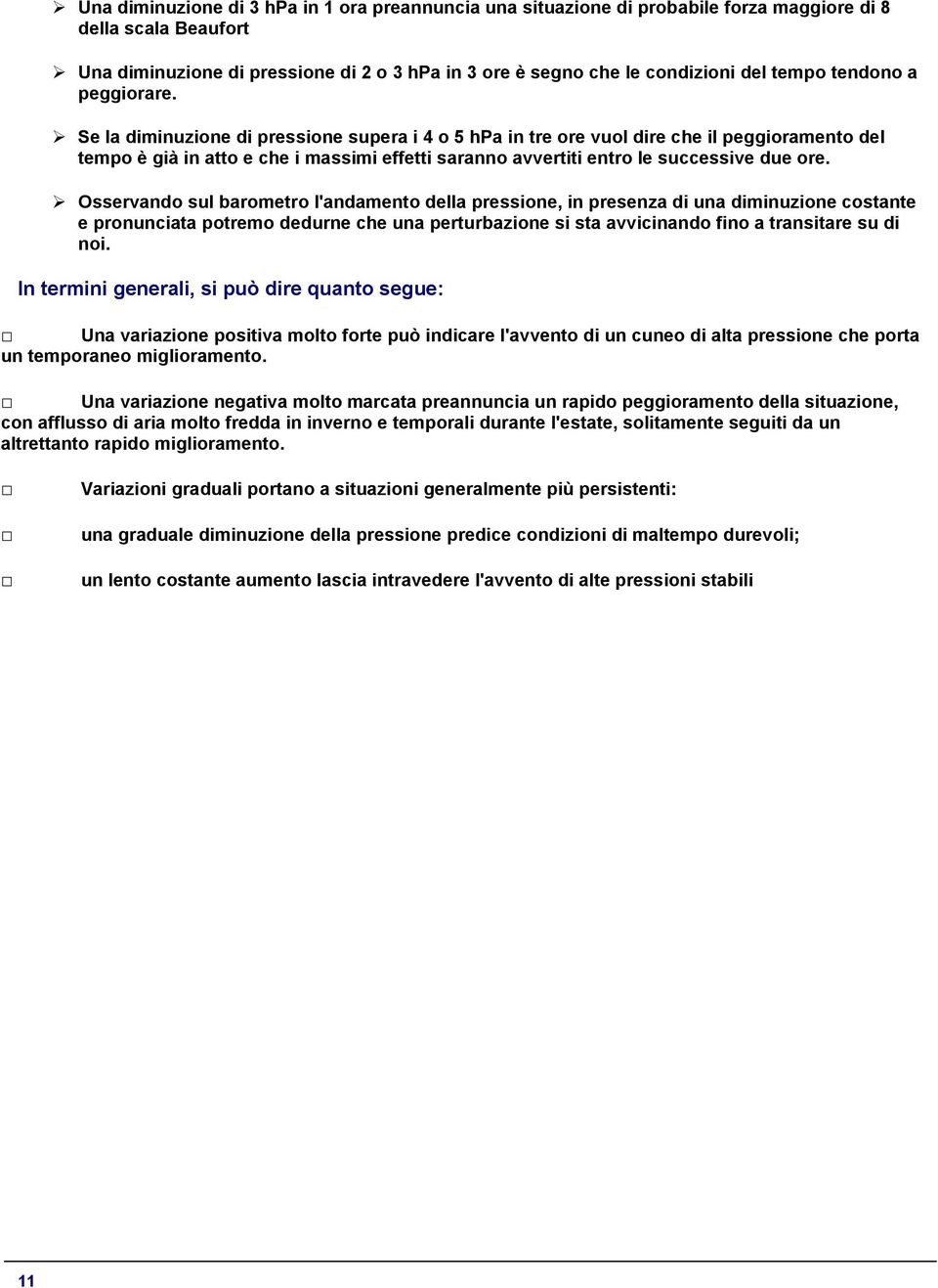 Se la diminuzione di pressione supera i 4 o 5 hpa in tre ore vuol dire che il peggioramento del tempo è già in atto e che i massimi effetti saranno avvertiti entro le successive due ore.