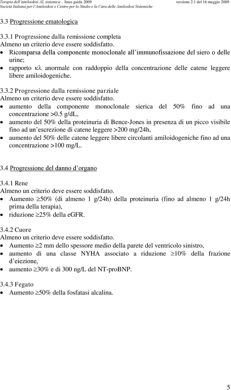 3.2 Progressione dalla remissione parziale Almeno un criterio deve essere soddisfatto. aumento della componente monoclonale sierica del 50% fino ad una concentrazione >0.