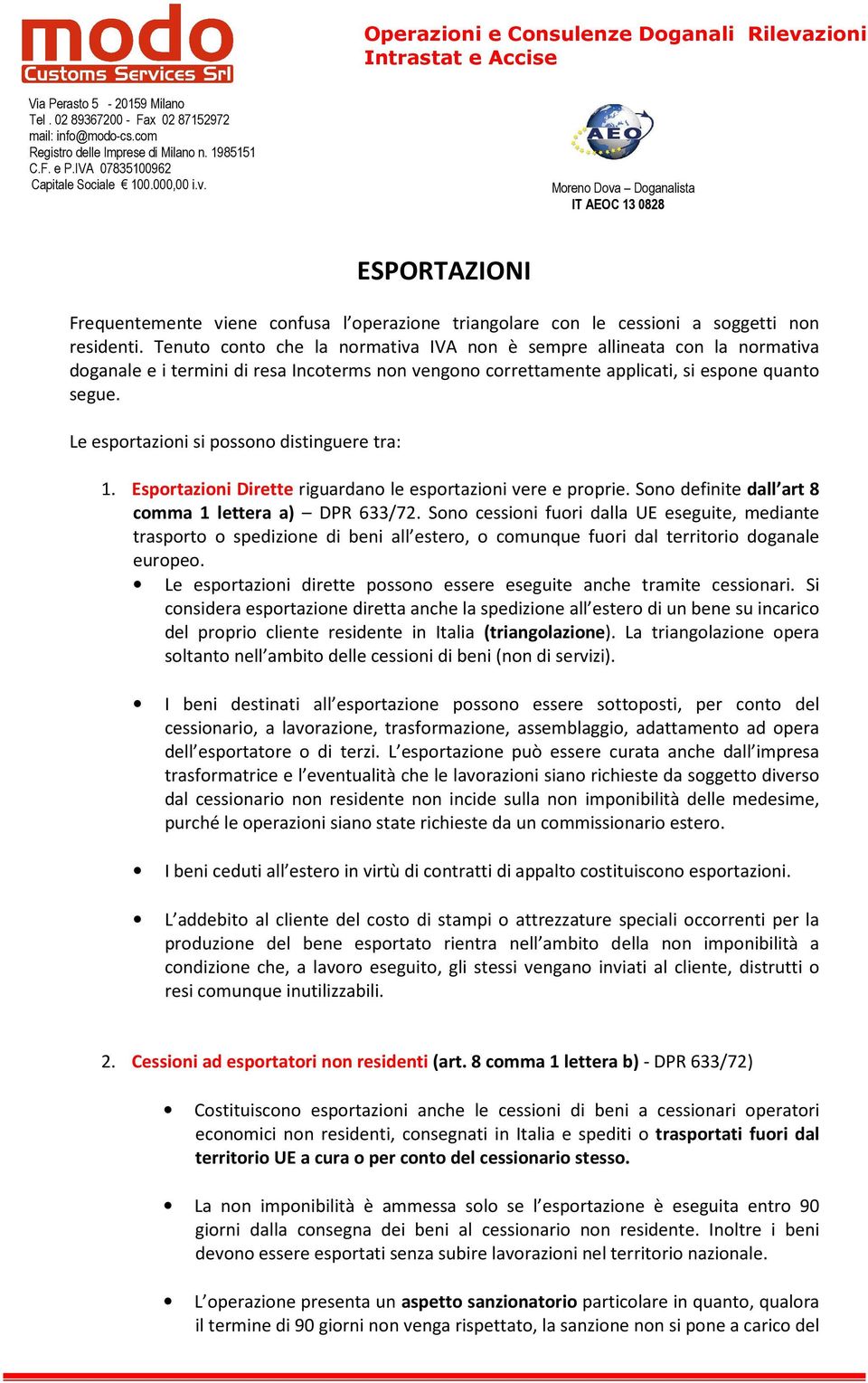 Le esportazioni si possono distinguere tra: 1. Esportazioni Dirette riguardano le esportazioni vere e proprie. Sono definite dall art 8 comma 1 lettera a) DPR 633/72.