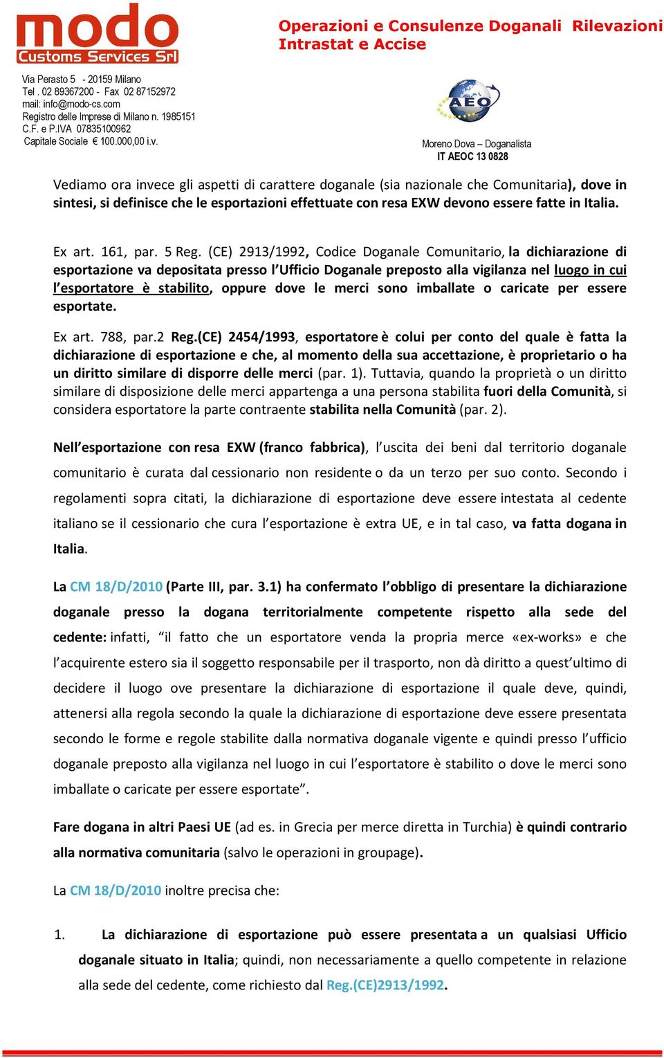 (CE) 2913/1992, Codice Doganale Comunitario, la dichiarazione di esportazione va depositata presso l Ufficio Doganale preposto alla vigilanza nel luogo in cui l esportatore è stabilito, oppure dove