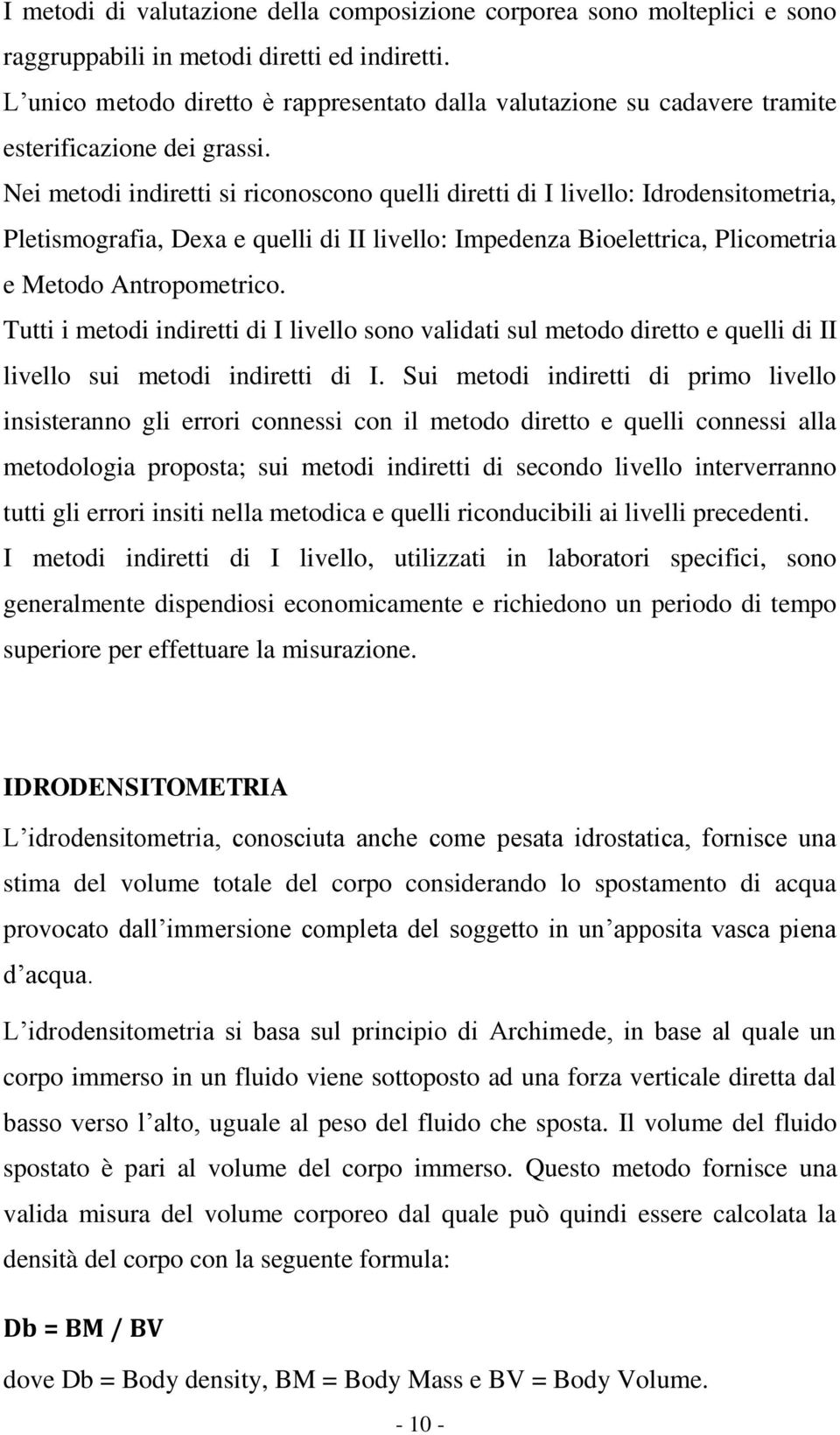 Nei metodi indiretti si riconoscono quelli diretti di I livello: Idrodensitometria, Pletismografia, Dexa e quelli di II livello: Impedenza Bioelettrica, Plicometria e Metodo Antropometrico.