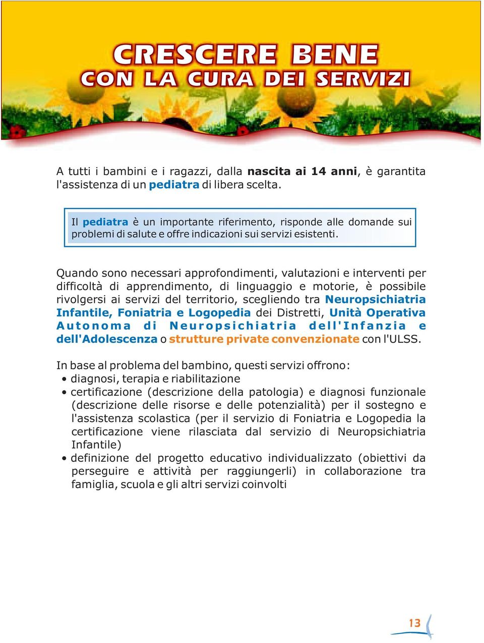 Quando sono necessari approfondimenti, valutazioni e interventi per difficoltà di apprendimento, di linguaggio e motorie, è possibile rivolgersi ai servizi del territorio, scegliendo tra