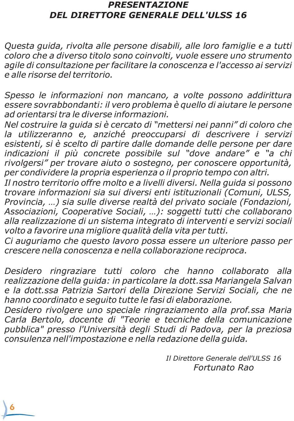 Spesso le informazioni non mancano, a volte possono addirittura essere sovrabbondanti: il vero problema è quello di aiutare le persone ad orientarsi tra le diverse informazioni.