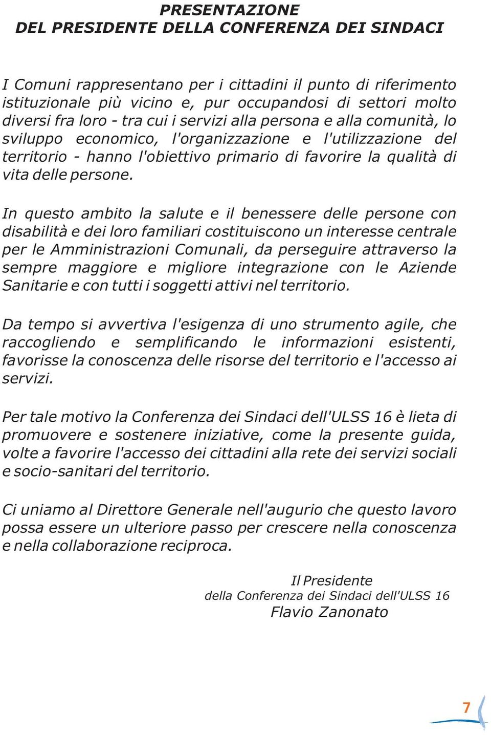 In questo ambito la salute e il benessere delle persone con disabilità e dei loro familiari costituiscono un interesse centrale per le Amministrazioni Comunali, da perseguire attraverso la sempre