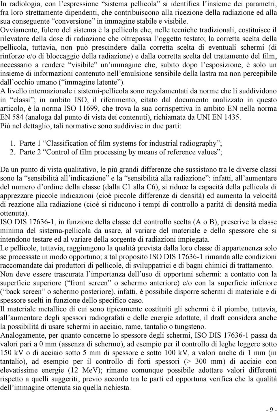 Ovviamente, fulcro del sistema è la pellicola che, nelle tecniche tradizionali, costituisce il rilevatore della dose di radiazione che oltrepassa l oggetto testato; la corretta scelta della