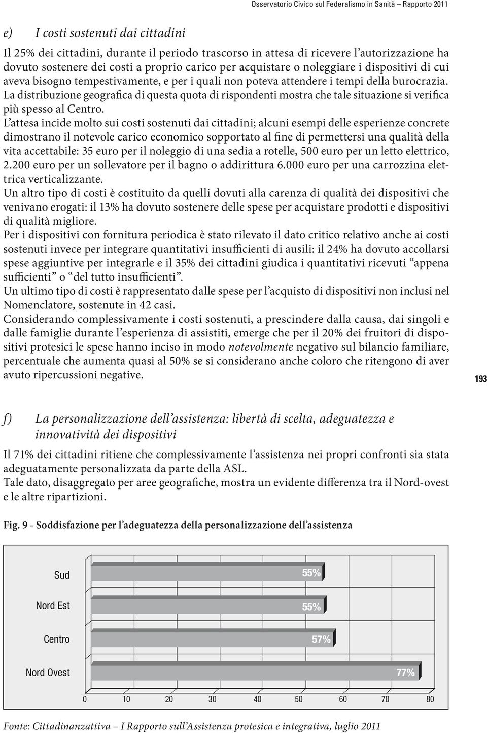 La distribuzione geografica di questa quota di rispondenti mostra che tale situazione si verifica più spesso al Centro.